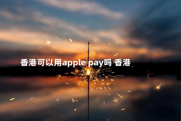 香港可以用apple pay吗 香港有地铁吗​​​​​​​